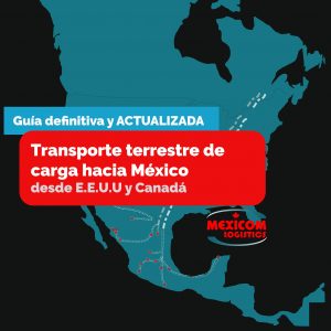 Guía definitiva y actualizada para el transporte terrestre de carga de Canada y Estados Unidos a Mexico
