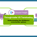 Differences between through (direct) trailer vs transloading in the USA-Mexico border for ground freight.