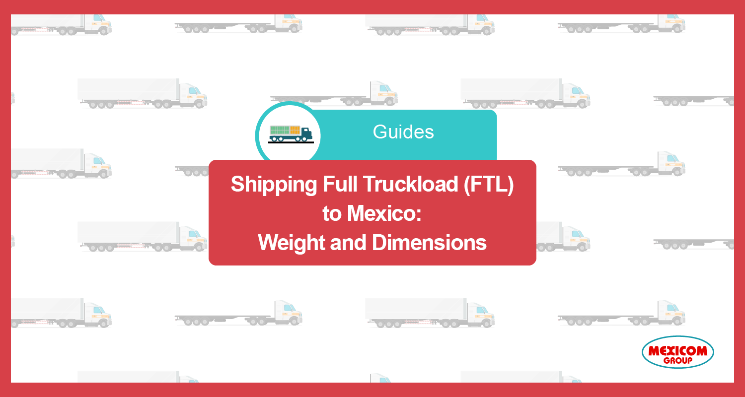 Weight And Dimensions Guide To Ship Ftl To Mexico Mexicom Logistics