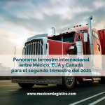 Panorama terrestre internacional entre México, EUA y Canadá para el segundo trimestre del 2021