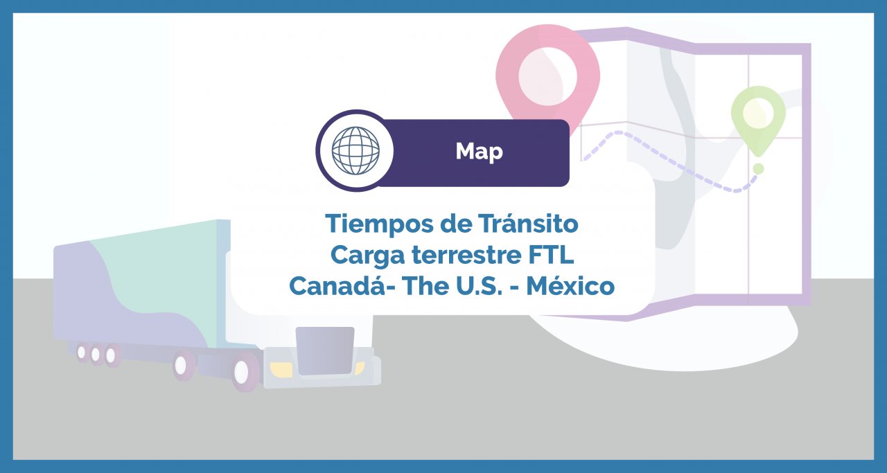 [Mapa] Conoce los tiempos de tránsito para cargas entre México, Estados Unidos y Canadá,  en servicio terrestre FTL